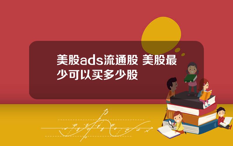 美股ads流通股 美股最少可以买多少股